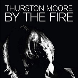 Thurston Moore - By The Fire - Chronique album