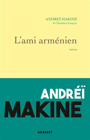 Andreï Makine - L'ami arménien - Grasset - Chronique roman