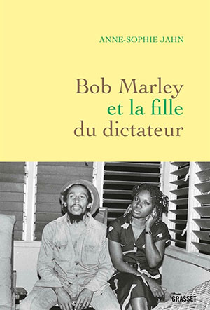 Anne-Sophie Jahn - Bob Marley et la fille du dictateur - Grasset - Chronique du livre