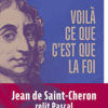 Jean de Saint-Cheron - Blaise Pascal - Voilà ce que c'est que la foi - Editions Salvator